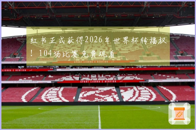 红书正式获得2026年世界杯转播权！104场比赛免费观看
